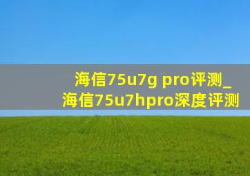 海信75u7g pro评测_海信75u7hpro深度评测